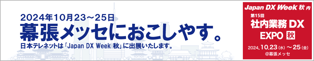 2024年10月23～25日 幕張メッセにおこしやす。 日本テレネットは 「Japan DX Week 秋」に出展いたします。 Japan DX Week 秋内 第15回 社内業務 DX EXPO 秋 2024,10.23(水)～25(金) @幕張メッセ