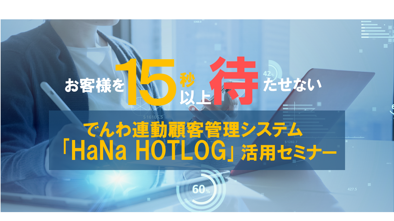 -終了-【参加費無料】「お客様を15秒以上待たせない」でんわ連動顧客管理システム「HaNa HOTLOG」活用セミナー