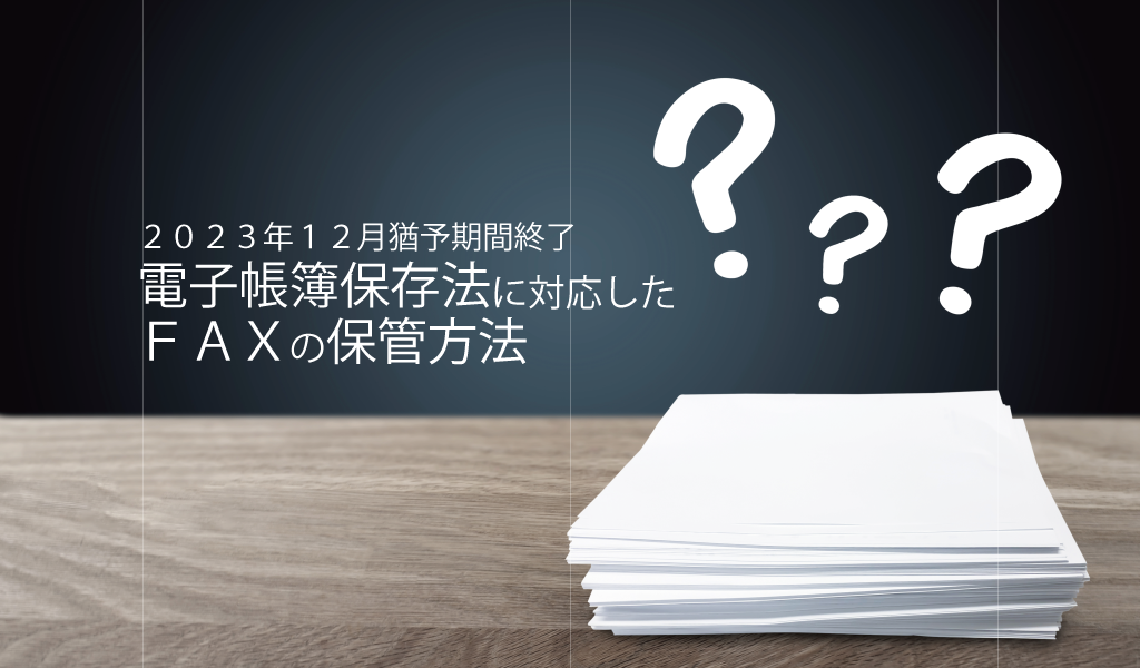 【2024年度版/電子帳簿保存法】インターネットFAXで受信した帳票の取り扱いについて