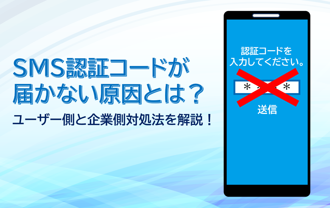 SMS認証コードが届かない原因とは？ユーザー側と企業側の対処法を解説