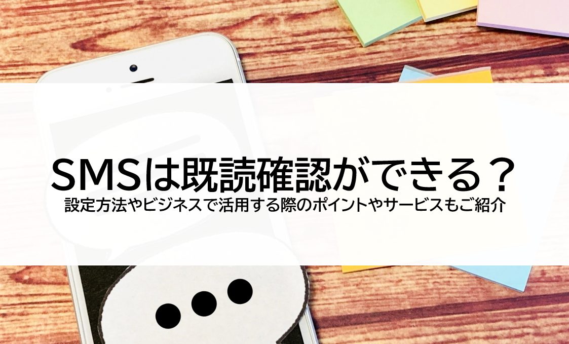 SMSは既読確認ができる？設定方法やビジネスで活用する際のポイントやサービスもご紹介