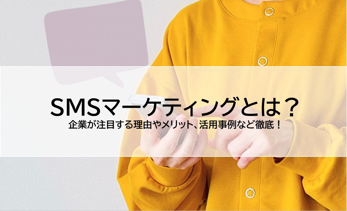 SMSマーケティングとは？企業が注目する理由やメリット、活用事例など徹底解説！